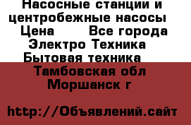 Насосные станции и центробежные насосы  › Цена ­ 1 - Все города Электро-Техника » Бытовая техника   . Тамбовская обл.,Моршанск г.